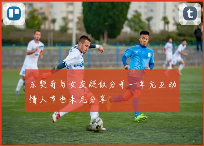 东契奇与女友疑似分手一年无互动情人节也未见分享