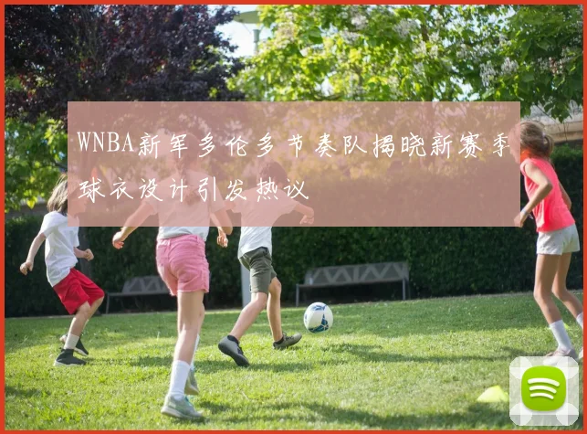 WNBA新军多伦多节奏队揭晓新赛季球衣设计引发热议