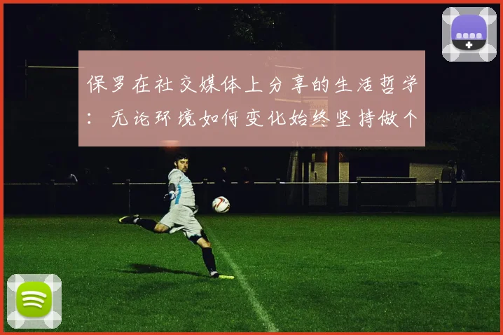 保罗在社交媒体上分享的生活哲学：无论环境如何变化始终坚持做个好人