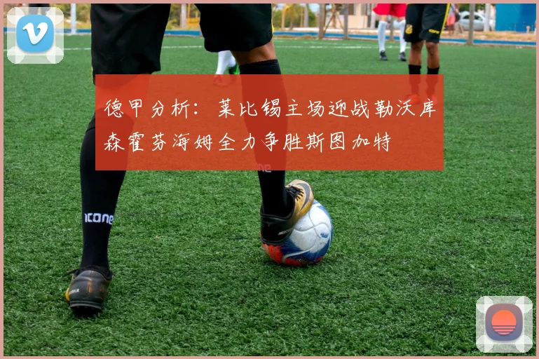 德甲分析：莱比锡主场迎战勒沃库森霍芬海姆全力争胜斯图加特