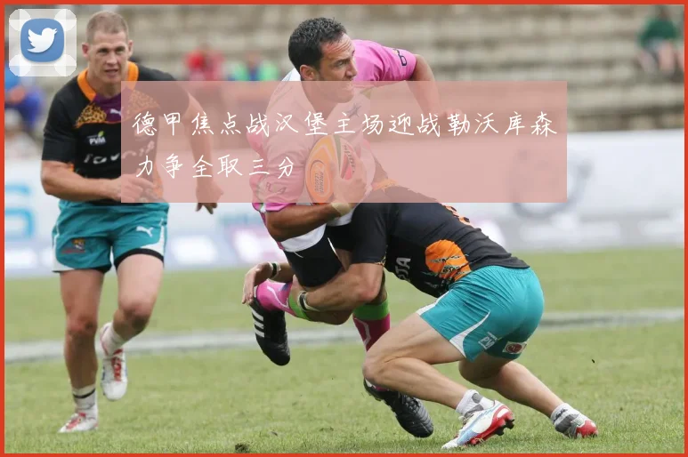德甲焦点战汉堡主场迎战勒沃库森力争全取三分