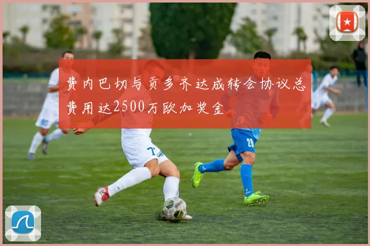 费内巴切与贡多齐达成转会协议总费用达2500万欧加奖金