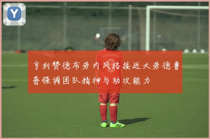 亨利赞德布劳内风格接近大劳德鲁普强调团队精神与助攻能力