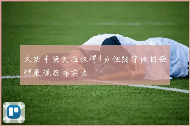 文班半场失准仅得4分但防守依旧强悍展现恐怖实力