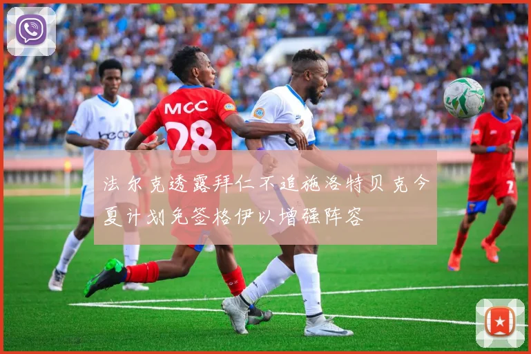 法尔克透露拜仁不追施洛特贝克今夏计划免签格伊以增强阵容