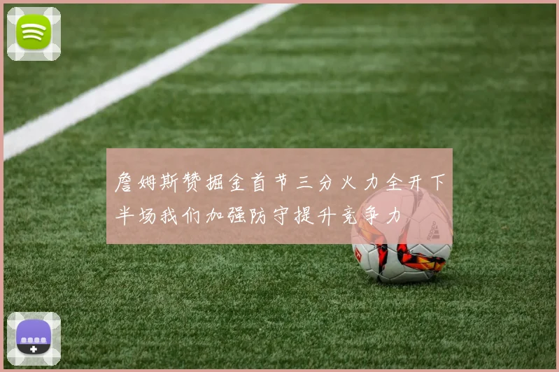 詹姆斯赞掘金首节三分火力全开下半场我们加强防守提升竞争力
