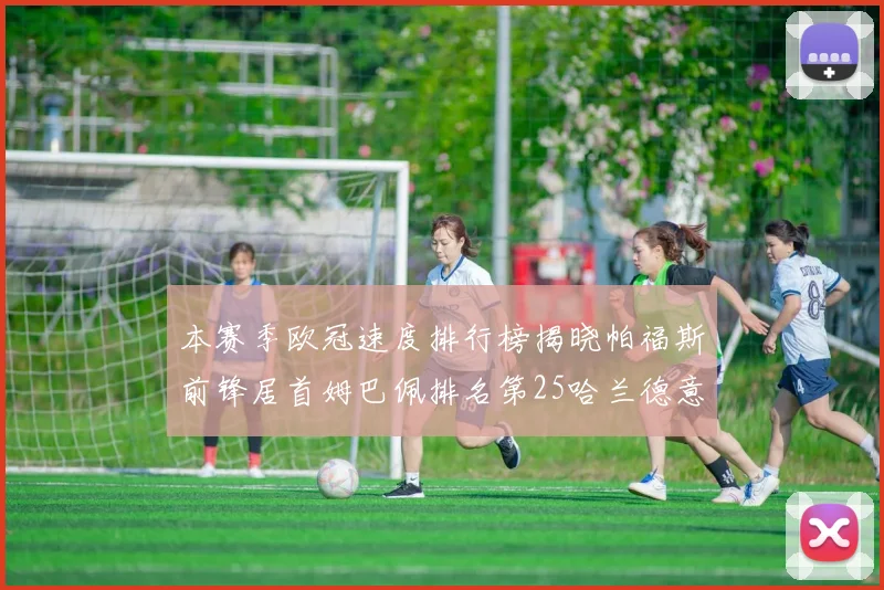 本赛季欧冠速度排行榜揭晓帕福斯前锋居首姆巴佩排名第25哈兰德意外落百名之外