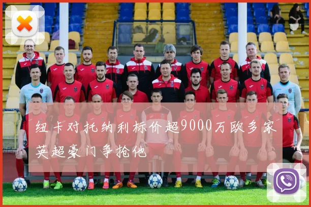 纽卡对托纳利标价超9000万欧多家英超豪门争抢他