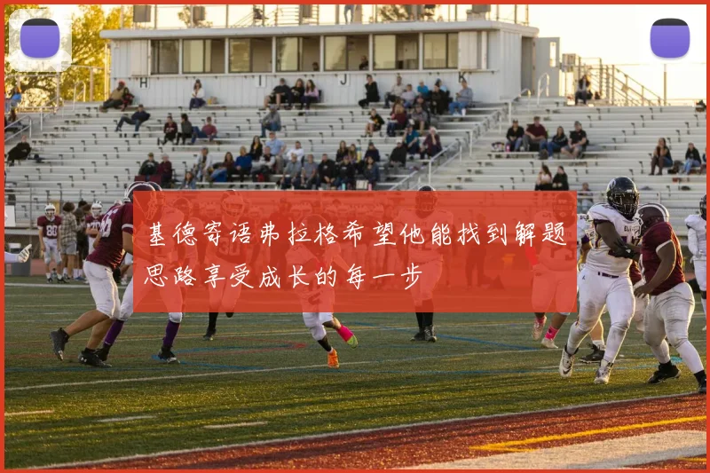 基德寄语弗拉格希望他能找到解题思路享受成长的每一步