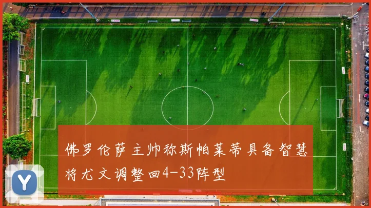 佛罗伦萨主帅称斯帕莱蒂具备智慧将尤文调整回4-33阵型