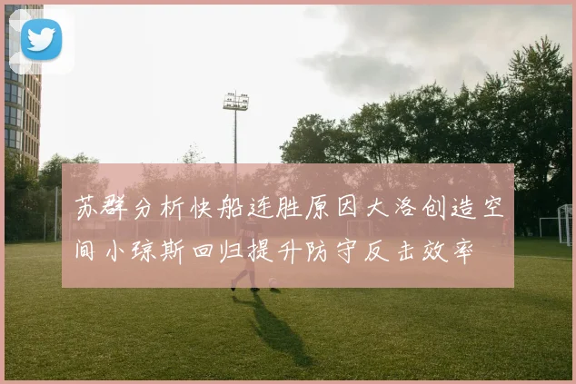 苏群分析快船连胜原因大洛创造空间小琼斯回归提升防守反击效率