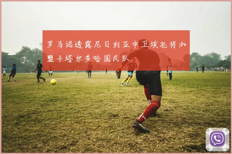 罗马诺透露尼日利亚中卫埃孔将加盟卡塔尔多哈国民队