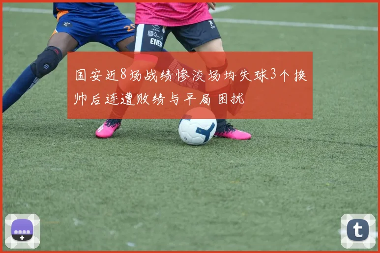国安近8场战绩惨淡场均失球3个换帅后连遭败绩与平局困扰